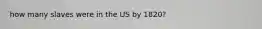 how many slaves were in the US by 1820?