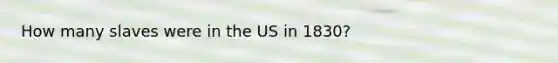 How many slaves were in the US in 1830?