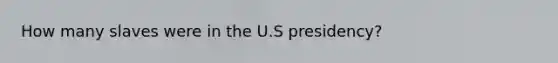 How many slaves were in the U.S presidency?