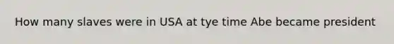 How many slaves were in USA at tye time Abe became president