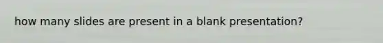 how many slides are present in a blank presentation?