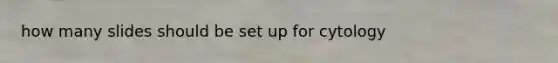 how many slides should be set up for cytology