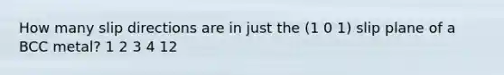 How many slip directions are in just the (1 0 1) slip plane of a BCC metal? 1 2 3 4 12