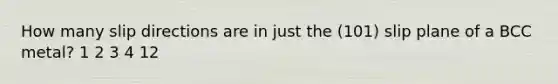 How many slip directions are in just the (101) slip plane of a BCC metal? 1 2 3 4 12