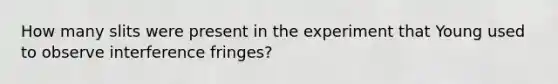 How many slits were present in the experiment that Young used to observe interference fringes?