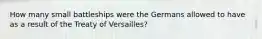 How many small battleships were the Germans allowed to have as a result of the Treaty of Versailles?