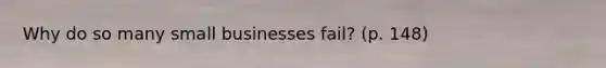 Why do so many small businesses fail? (p. 148)