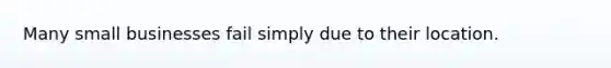 Many small businesses fail simply due to their location.