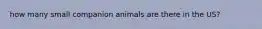 how many small companion animals are there in the US?