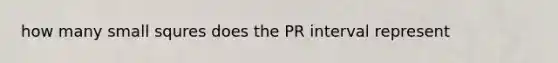 how many small squres does the PR interval represent