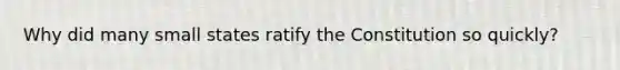 Why did many small states ratify the Constitution so quickly?