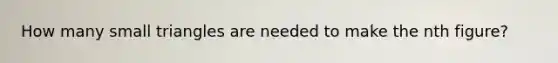 How many small triangles are needed to make the nth figure?
