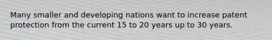 Many smaller and developing nations want to increase patent protection from the current 15 to 20 years up to 30 years.