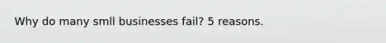 Why do many smll businesses fail? 5 reasons.