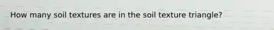 How many soil textures are in the soil texture triangle?