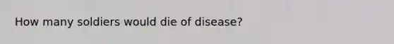 How many soldiers would die of disease?