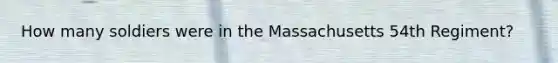 How many soldiers were in the Massachusetts 54th Regiment?