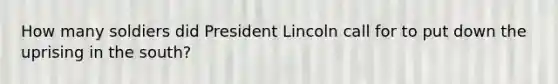 How many soldiers did President Lincoln call for to put down the uprising in the south?