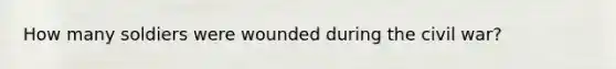 How many soldiers were wounded during the civil war?