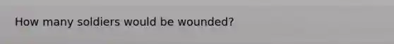 How many soldiers would be wounded?