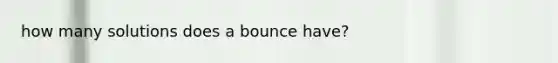 how many solutions does a bounce have?