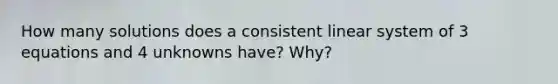 How many solutions does a consistent linear system of 3 equations and 4 unknowns have? Why?