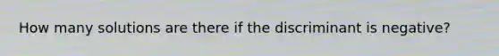 How many solutions are there if the discriminant is negative?