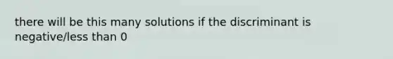 there will be this many solutions if the discriminant is negative/less than 0