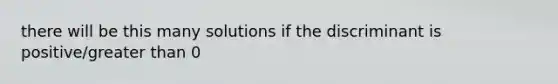 there will be this many solutions if the discriminant is positive/greater than 0