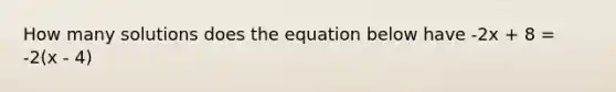 How many solutions does the equation below have -2x + 8 = -2(x - 4)