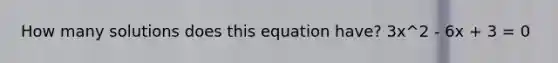 How many solutions does this equation have? 3x^2 - 6x + 3 = 0