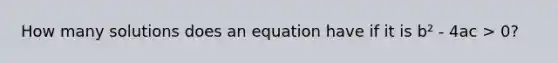 How many solutions does an equation have if it is b² - 4ac > 0?