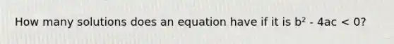 How many solutions does an equation have if it is b² - 4ac < 0?