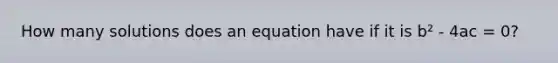 How many solutions does an equation have if it is b² - 4ac = 0?