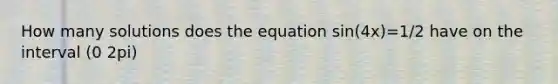 How many solutions does the equation sin(4x)=1/2 have on the interval (0 2pi)