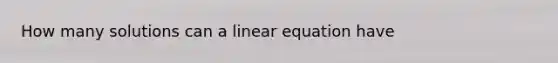 How many solutions can a linear equation have