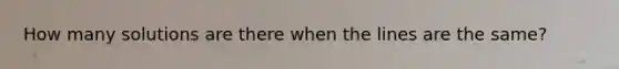 How many solutions are there when the lines are the same?