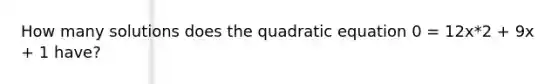 How many solutions does the quadratic equation 0 = 12x*2 + 9x + 1 have?