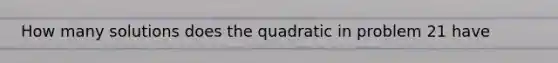 How many solutions does the quadratic in problem 21 have