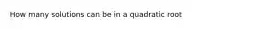 How many solutions can be in a quadratic root