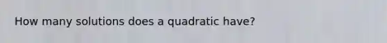 How many solutions does a quadratic have?