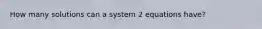 How many solutions can a system 2 equations have?