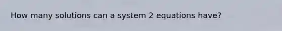 How many solutions can a system 2 equations have?