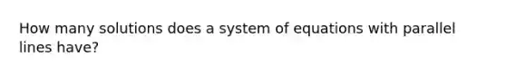 How many solutions does a system of equations with parallel lines have?