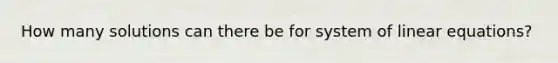 How many solutions can there be for system of linear equations?