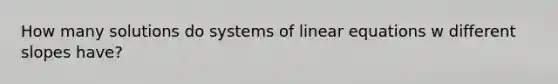 How many solutions do systems of linear equations w different slopes have?