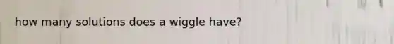 how many solutions does a wiggle have?