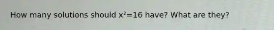 How many solutions should x²=16 have? What are they?