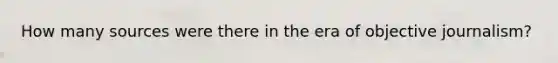 How many sources were there in the era of objective journalism?