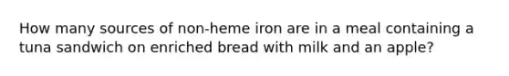 How many sources of non-heme iron are in a meal containing a tuna sandwich on enriched bread with milk and an apple?